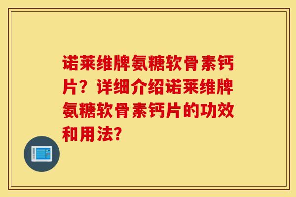 诺莱维牌氨糖软骨素钙片?详细介绍诺莱维牌氨糖软骨素钙片的功效和用法? 诺莱维牌氨糖软骨素钙片?详细介绍诺莱维牌氨糖软骨素钙片的功效和用法?