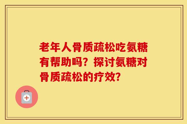 老年人吃氨糖有帮助吗?探讨氨糖对的疗效? 老年人吃氨糖有帮助吗?探讨氨糖对的疗效?