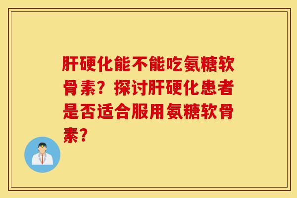 能不能吃氨糖软骨素?探讨患者是否适合服用氨糖软骨素? 能不能吃氨糖软骨素?探讨患者是否适合服用氨糖软骨素?
