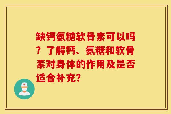 缺钙氨糖软骨素可以吗？了解钙、氨糖和软骨素对身体的作用及是否适合补充？