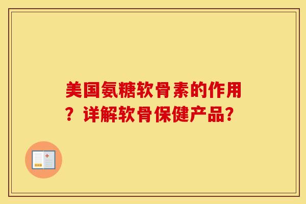美国氨糖软骨素的作用？详解软骨保健产品？