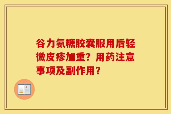 谷力氨糖胶囊服用后轻微皮疹加重？用药注意事项及副作用？
