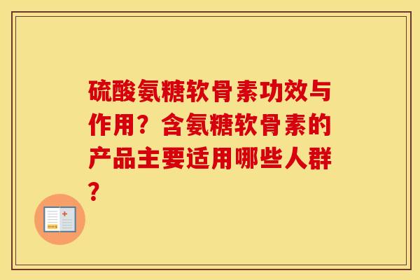 硫酸氨糖软骨素功效与作用?含氨糖软骨素的产品主要适用哪些人群? 硫酸氨糖软骨素功效与作用?含氨糖软骨素的产品主要适用哪些人群?