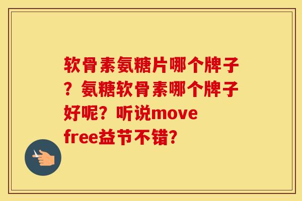 软骨素氨糖片哪个牌子?氨糖软骨素哪个牌子好呢?听说move free益节不错? 软骨素氨糖片哪个牌子?氨糖软骨素哪个牌子好呢?听说move free益节不错?