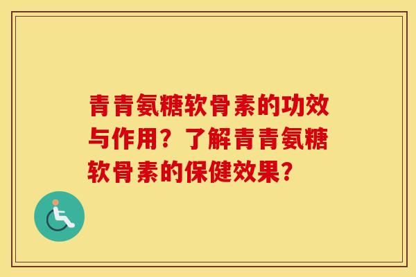 青青氨糖软骨素的功效与作用？了解青青氨糖软骨素的保健效果？