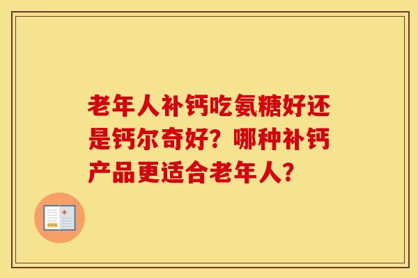 老年人补钙吃氨糖好还是钙尔奇好？哪种补钙产品更适合老年人？