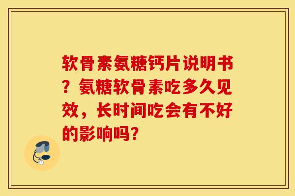 软骨素氨糖钙片说明书?氨糖软骨素吃多久见效,长时间吃会有不好的影响吗? 软骨素氨糖钙片说明书?氨糖软骨素吃多久见效,长时间吃会有不好的影响吗?