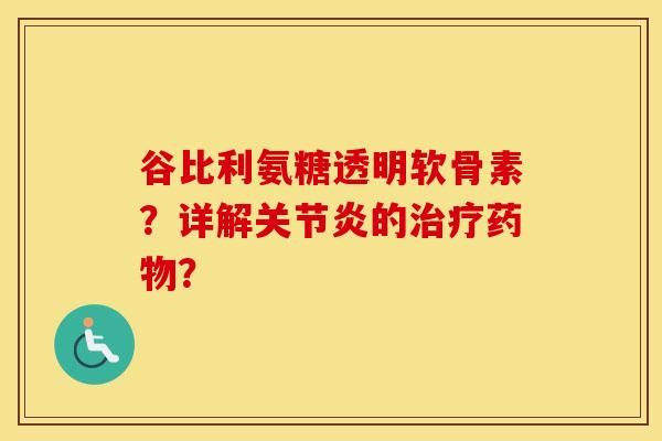 谷比利氨糖透明软骨素?详解的? 谷比利氨糖透明软骨素?详解的?