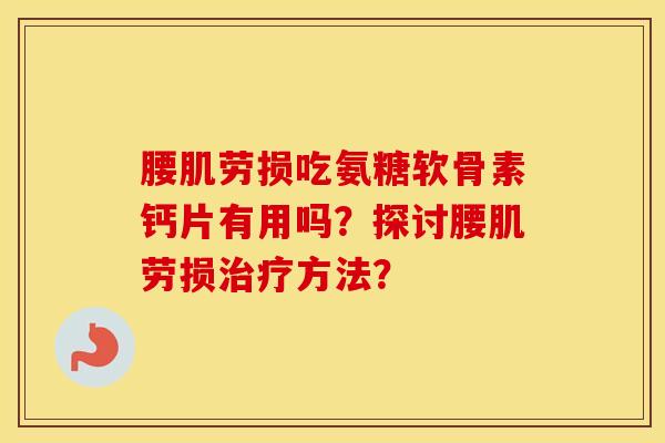 腰肌劳损吃氨糖软骨素钙片有用吗？探讨腰肌劳损方法？