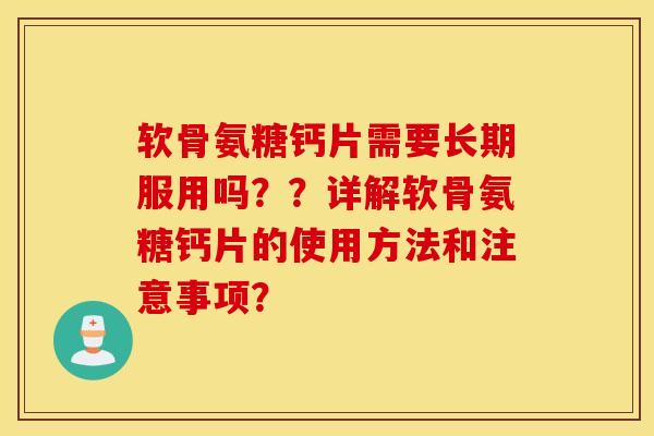 软骨氨糖钙片需要长期服用吗??详解软骨氨糖钙片的使用方法和注意事项? 软骨氨糖钙片需要长期服用吗??详解软骨氨糖钙片的使用方法和注意事项?