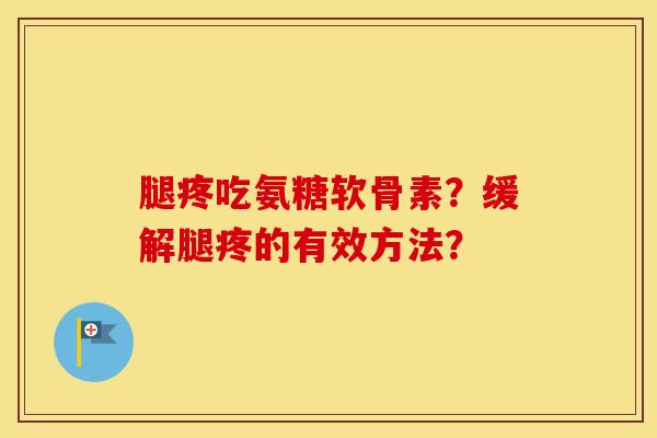 腿疼吃氨糖软骨素？缓解腿疼的有效方法？