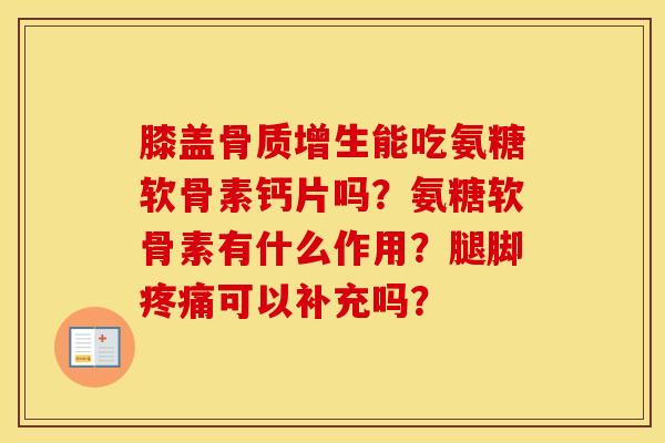 膝盖能吃氨糖软骨素钙片吗？氨糖软骨素有什么作用？腿脚可以补充吗？