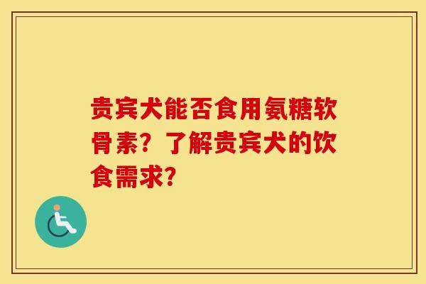 贵宾犬能否食用氨糖软骨素?了解贵宾犬的饮食需求? 贵宾犬能否食用氨糖软骨素?了解贵宾犬的饮食需求?
