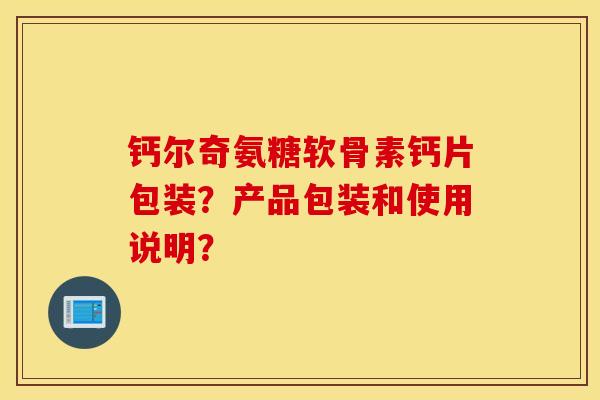 钙尔奇氨糖软骨素钙片包装？产品包装和使用说明？