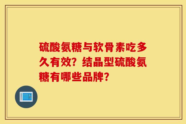 硫酸氨糖与软骨素吃多久有效？结晶型硫酸氨糖有哪些品牌？