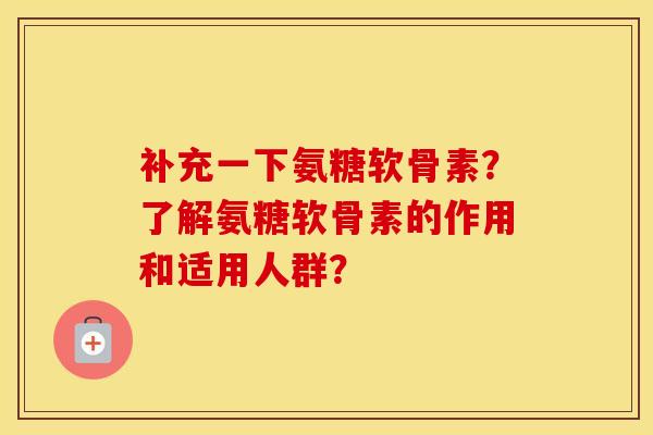 补充一下氨糖软骨素?了解氨糖软骨素的作用和适用人群? 补充一下氨糖软骨素?了解氨糖软骨素的作用和适用人群?