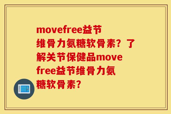 movefree益节维骨力氨糖软骨素？了解关节保健品movefree益节维骨力氨糖软骨素？