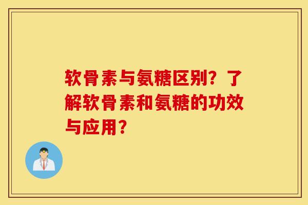软骨素与氨糖区别?了解软骨素和氨糖的功效与应用? 软骨素与氨糖区别?了解软骨素和氨糖的功效与应用?
