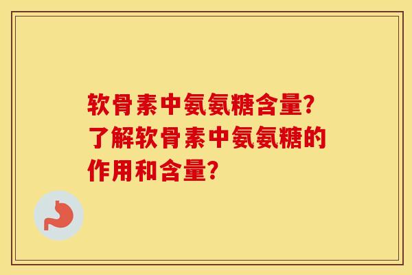 软骨素中氨氨糖含量?了解软骨素中氨氨糖的作用和含量? 软骨素中氨氨糖含量?了解软骨素中氨氨糖的作用和含量?