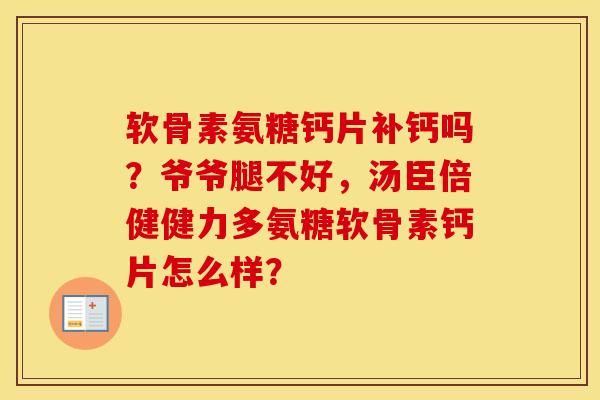 软骨素氨糖钙片补钙吗?爷爷腿不好,汤臣倍健健力多氨糖软骨素钙片怎么样? 软骨素氨糖钙片补钙吗?爷爷腿不好,汤臣倍健健力多氨糖软骨素钙片怎么样?