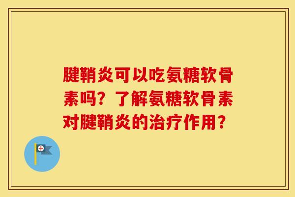 腱鞘炎可以吃氨糖软骨素吗？了解氨糖软骨素对腱鞘炎的作用？