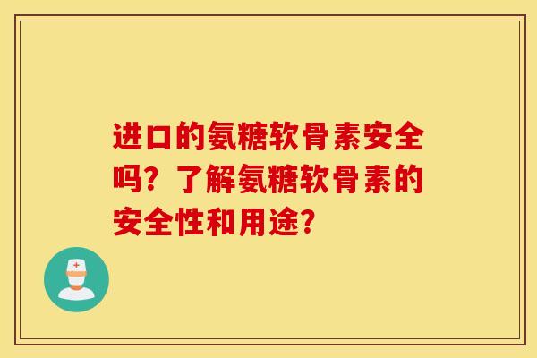 进口的氨糖软骨素安全吗?了解氨糖软骨素的安全性和用途? 进口的氨糖软骨素安全吗?了解氨糖软骨素的安全性和用途?