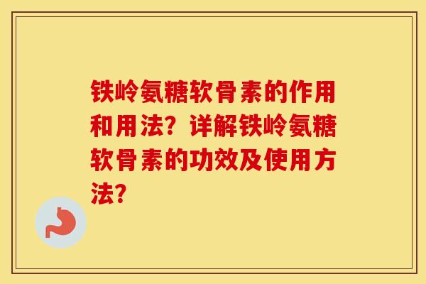铁岭氨糖软骨素的作用和用法?详解铁岭氨糖软骨素的功效及使用方法? 铁岭氨糖软骨素的作用和用法?详解铁岭氨糖软骨素的功效及使用方法?