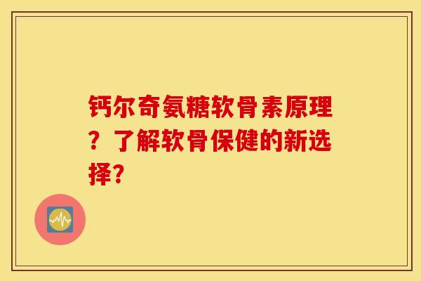 钙尔奇氨糖软骨素原理?了解软骨保健的新选择? 钙尔奇氨糖软骨素原理?了解软骨保健的新选择?