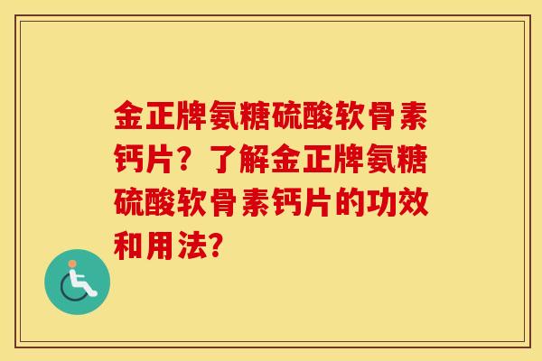 金正牌氨糖硫酸软骨素钙片?了解金正牌氨糖硫酸软骨素钙片的功效和用法? 金正牌氨糖硫酸软骨素钙片?了解金正牌氨糖硫酸软骨素钙片的功效和用法?
