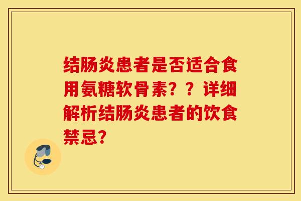结患者是否适合食用氨糖软骨素??详细解析结患者的饮食禁忌? 结患者是否适合食用氨糖软骨素??详细解析结患者的饮食禁忌?