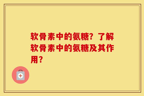 软骨素中的氨糖?了解软骨素中的氨糖及其作用? 软骨素中的氨糖?了解软骨素中的氨糖及其作用?