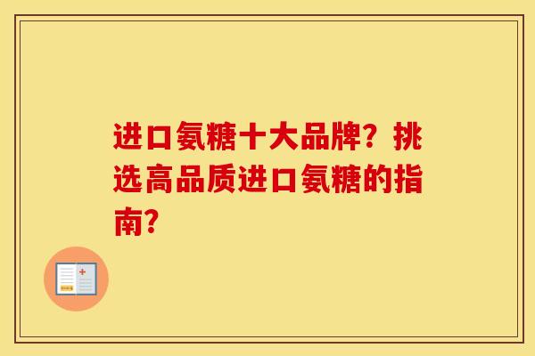 进口氨糖十大品牌？挑选高品质进口氨糖的指南？