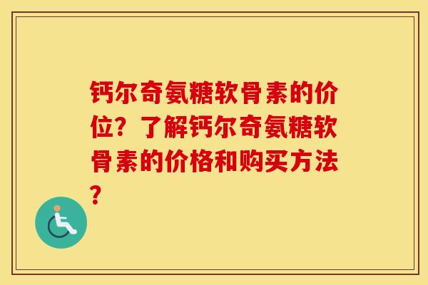 钙尔奇氨糖软骨素的价位?了解钙尔奇氨糖软骨素的价格和购买方法? 钙尔奇氨糖软骨素的价位?了解钙尔奇氨糖软骨素的价格和购买方法?