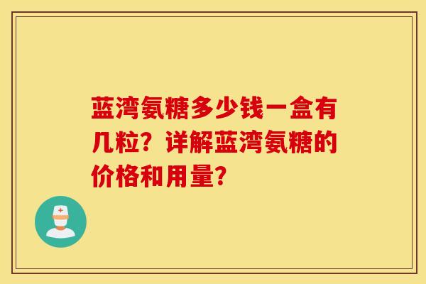 蓝湾氨糖多少钱一盒有几粒？详解蓝湾氨糖的价格和用量？