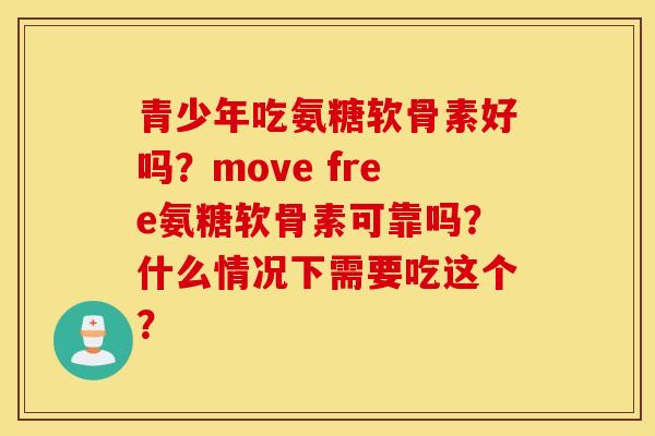 青少年吃氨糖软骨素好吗？move free氨糖软骨素可靠吗？什么情况下需要吃这个？