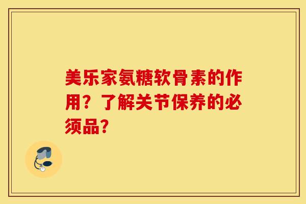 美乐家氨糖软骨素的作用？了解关节保养的必须品？
