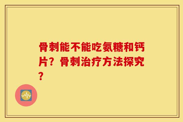 能不能吃氨糖和钙片?方法探究? 能不能吃氨糖和钙片?方法探究?
