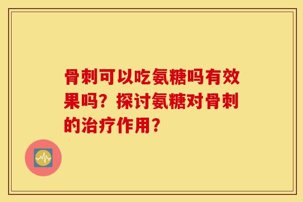 可以吃氨糖吗有效果吗？探讨氨糖对的作用？