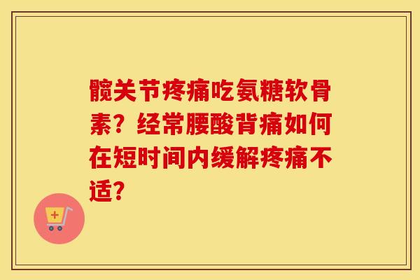 髋关节吃氨糖软骨素？经常腰酸背痛如何在短时间内缓解不适？