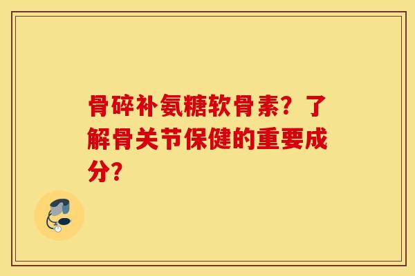 骨碎补氨糖软骨素?了解骨关节保健的重要成分? 骨碎补氨糖软骨素?了解骨关节保健的重要成分?