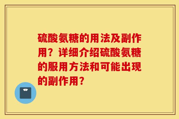硫酸氨糖的用法及副作用?详细介绍硫酸氨糖的服用方法和可能出现的副作用? 硫酸氨糖的用法及副作用?详细介绍硫酸氨糖的服用方法和可能出现的副作用?