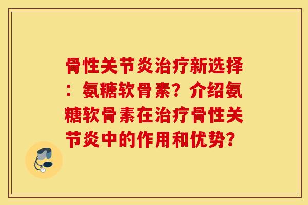 骨性新选择:氨糖软骨素?介绍氨糖软骨素在骨性中的作用和优势? 骨性新选择:氨糖软骨素?介绍氨糖软骨素在骨性中的作用和优势?