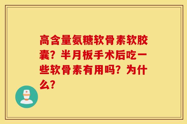 高含量氨糖软骨素软胶囊？手术后吃一些软骨素有用吗？为什么？