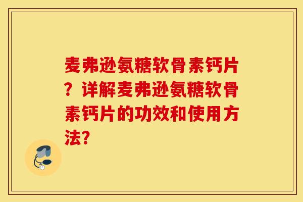 麦弗逊氨糖软骨素钙片?详解麦弗逊氨糖软骨素钙片的功效和使用方法? 麦弗逊氨糖软骨素钙片?详解麦弗逊氨糖软骨素钙片的功效和使用方法?