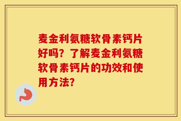 麦金利氨糖软骨素钙片好吗？了解麦金利氨糖软骨素钙片的功效和使用方法？
