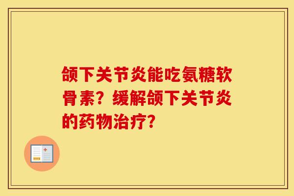 颌下能吃氨糖软骨素？缓解颌下的？