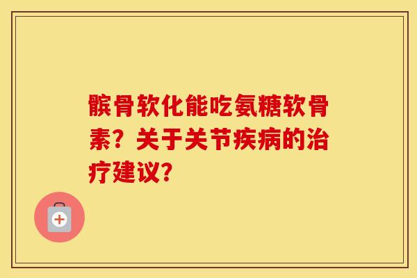 髌骨软化能吃氨糖软骨素?关于关节的建议? 髌骨软化能吃氨糖软骨素?关于关节的建议?