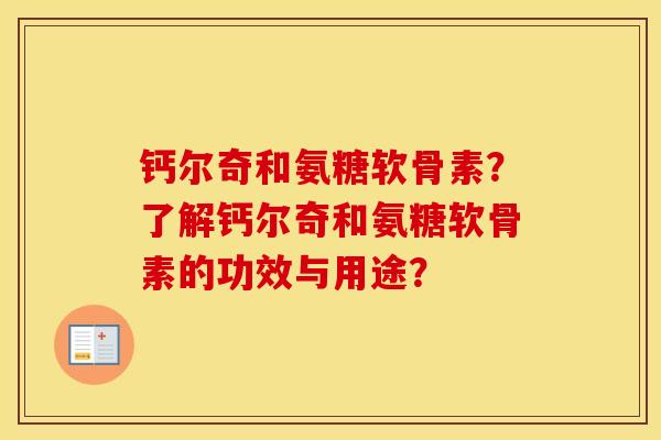 钙尔奇和氨糖软骨素?了解钙尔奇和氨糖软骨素的功效与用途? 钙尔奇和氨糖软骨素?了解钙尔奇和氨糖软骨素的功效与用途?