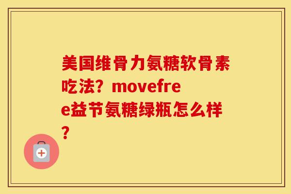 美国维骨力氨糖软骨素吃法?movefree益节氨糖绿瓶怎么样? 美国维骨力氨糖软骨素吃法?movefree益节氨糖绿瓶怎么样?