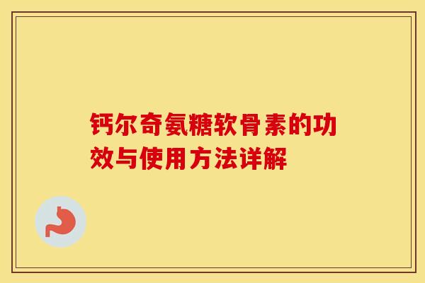 钙尔奇氨糖软骨素的功效与使用方法详解 钙尔奇氨糖软骨素的功效与使用方法详解